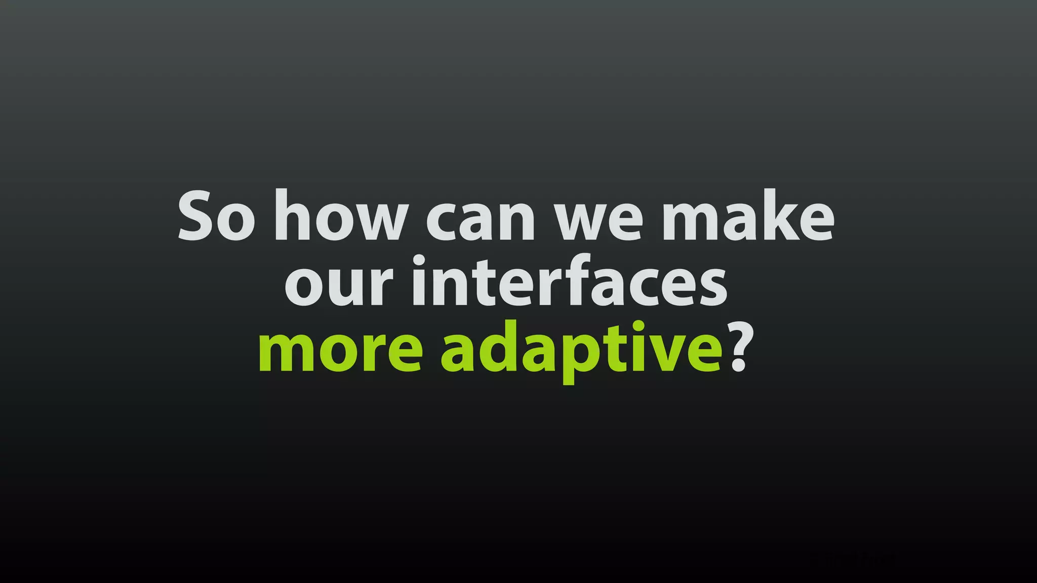 So how can we make  our interfaces  more adaptive? © Brad Frost 