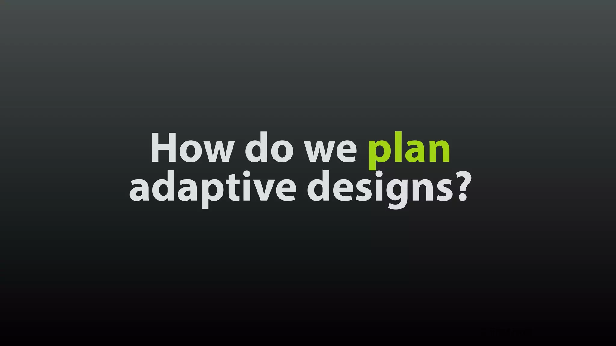 How do we plan  adaptive designs? © Brad Frost 