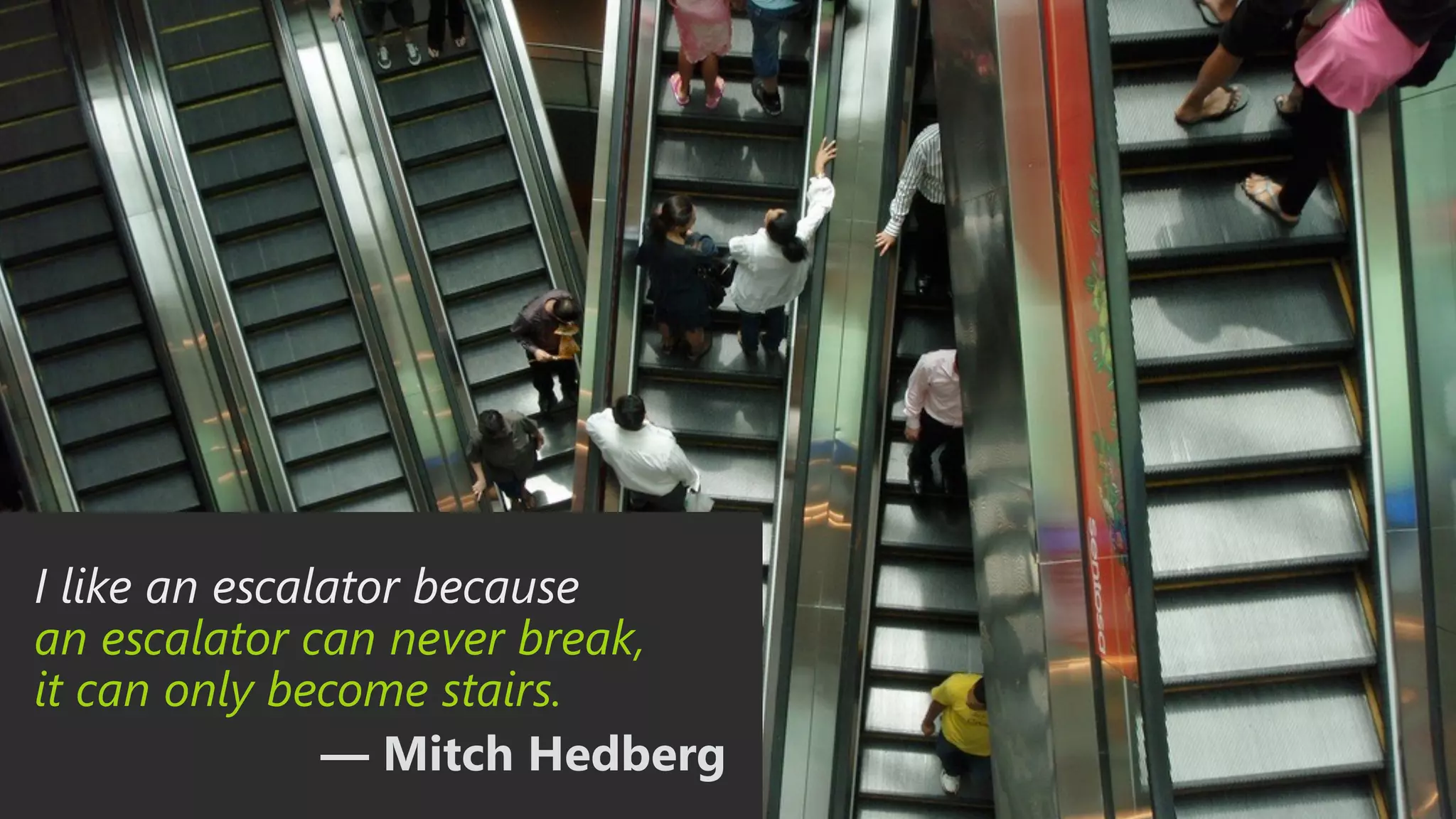 I like an escalator because an escalator can never break, it can only become stairs. — Mitch Hedberg 