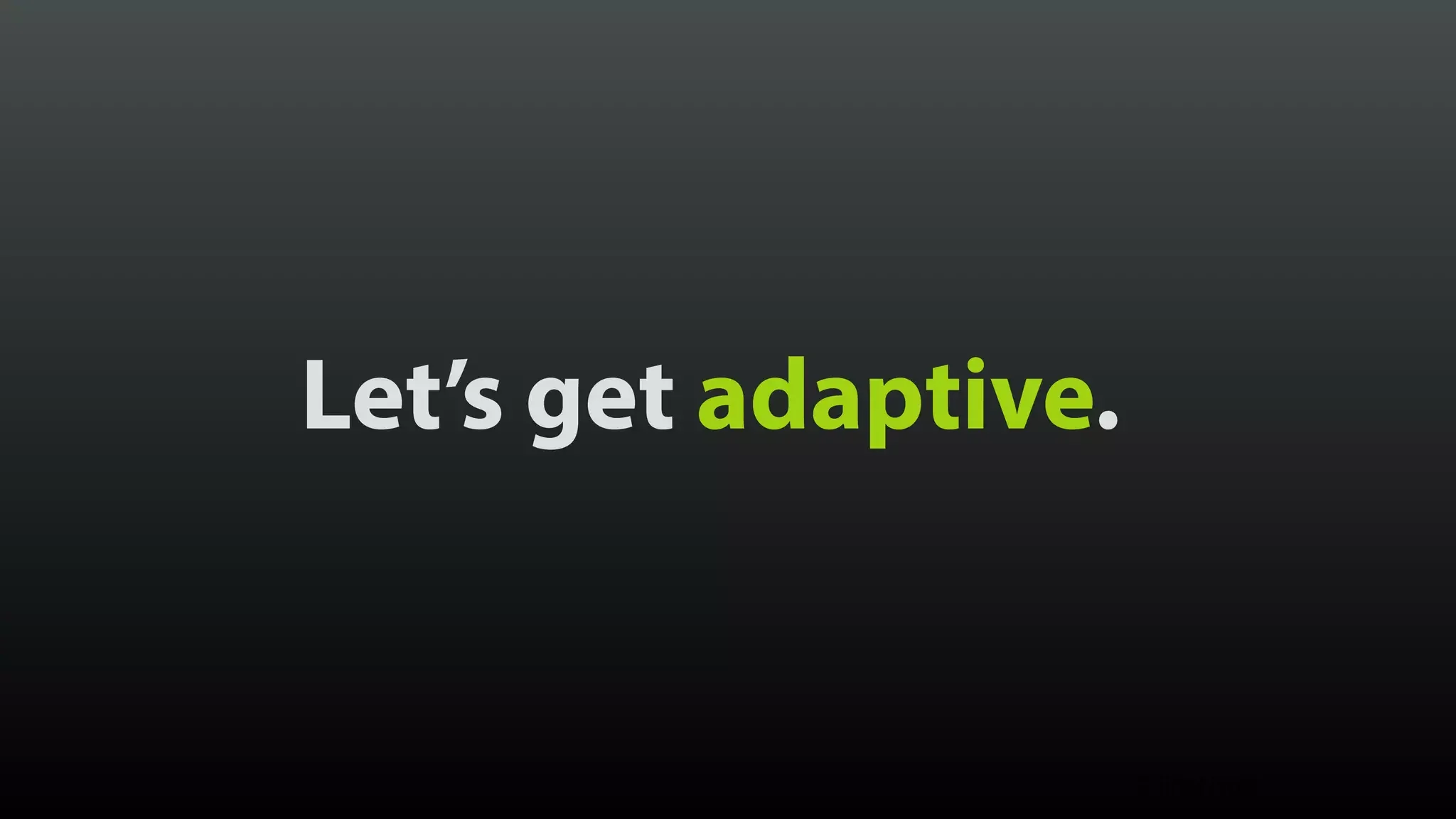 Let’s get adaptive. © Brad Frost 