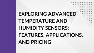 EXPLORING ADVANCED
TEMPERATURE AND
HUMIDITY SENSORS:
FEATURES, APPLICATIONS,
AND PRICING
 
