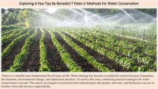 Exploring A Few Tips By Benedict T Palen Jr Methods For Water Conservation
Water is a valuable asset fundamental for all types of life. Water shortage has become a worldwide concern because of populace
development, environmental change, and impractical practices. To resolve this issue, embracing practical strategies for water
conservation is pivotal. This article investigates several powerful methodologies that people, networks, and businesses can use to
monitor water and advance supportability.
 