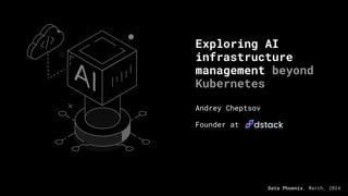 Exploring AI
infrastructure
management beyond
Kubernetes
Andrey Cheptsov
Founder at
Data Phoenix, March, 2024
 