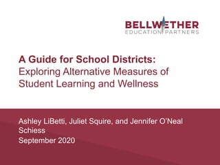 A Guide for School Districts:
Exploring Alternative Measures of
Student Learning and Wellness
Ashley LiBetti, Juliet Squire, and Jennifer O’Neal
Schiess
September 2020
 