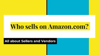 Who sells on Amazon.com?
All about Sellers and Vendors
 