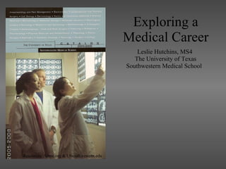 Exploring a Medical Career Leslie Hutchins, MS4 The University of Texas Southwestern Medical School  Resources: Aamc.org & Utsouthwestern.edu 