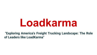 Loadkarma
"Exploring America's Freight Trucking Landscape: The Role
of Leaders like LoadKarma"
 