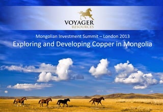 Mongolian Investment Summit – London 2013
Exploring and Developing Copper in Mongolia
 