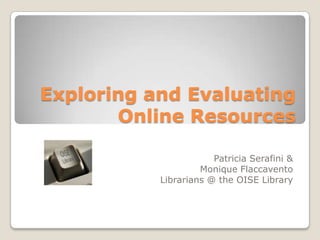 Exploring and Evaluating Online Resources,[object Object],Patricia Serafini &,[object Object],Monique Flaccavento,[object Object],Librarians @ the OISE Library,[object Object]