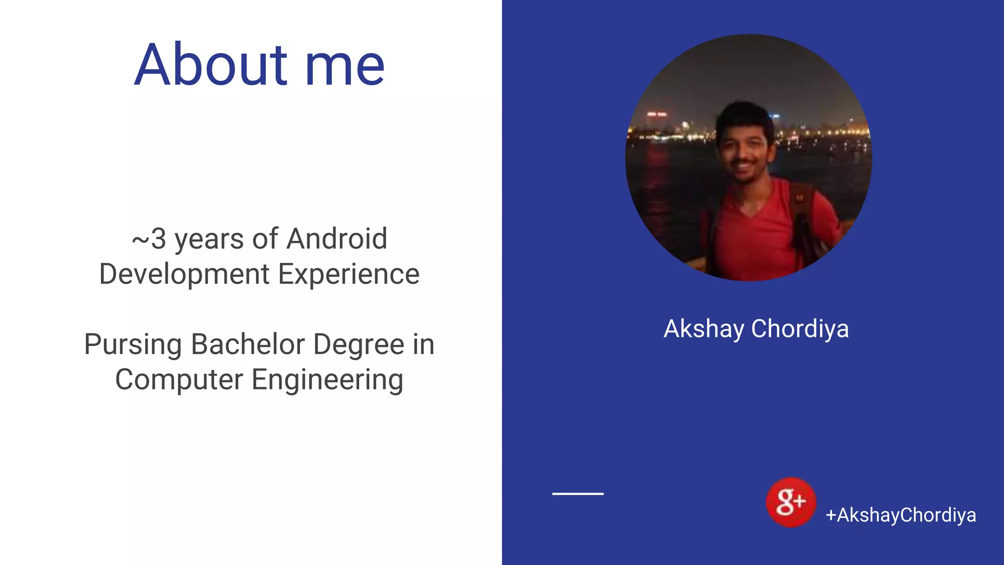 About me
~3 years of Android
Development Experience
Pursing Bachelor Degree in
Computer Engineering
Akshay Chordiya
+AkshayChordiya
 