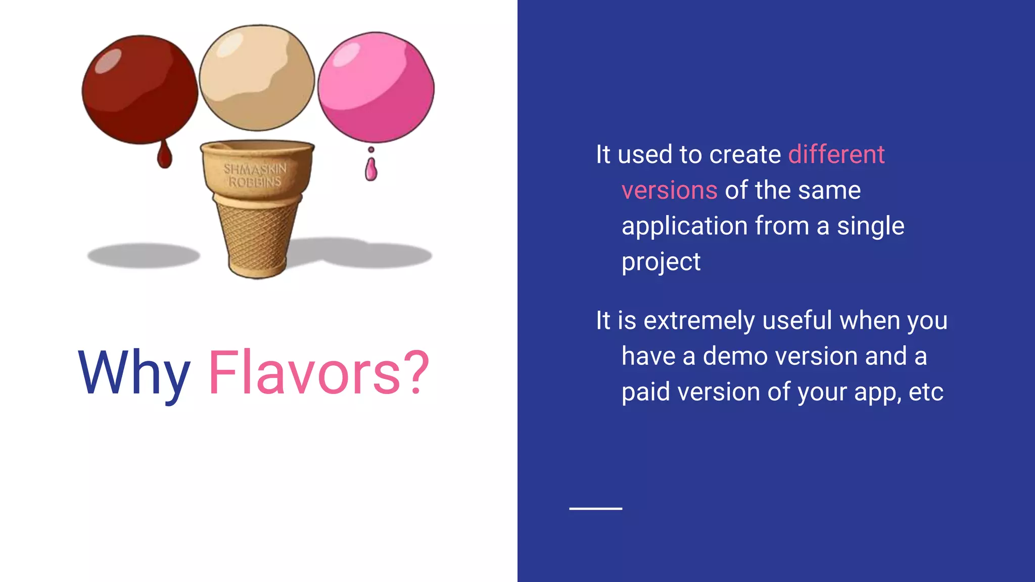 Why Flavors?
It used to create different
versions of the same
application from a single
project
It is extremely useful when you
have a demo version and a
paid version of your app, etc
 