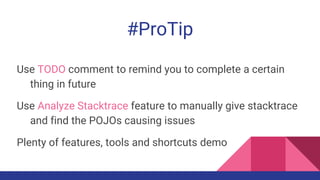 Use TODO comment to remind you to complete a certain
thing in future
Use Analyze Stacktrace feature to manually give stacktrace
and find the POJOs causing issues
Plenty of features, tools and shortcuts demo
#ProTip
 