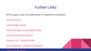 Further Links
All the logos used are trademarks of respective companies.
Android Studio
Layout Editor Guide
Android Studio Layout Editor Video
Android Studio for Experts
Android Lint - Android Tools
Device Monitor - Android Developers
 