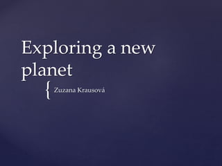{
Exploring a new
planet
Zuzana Krausová
 