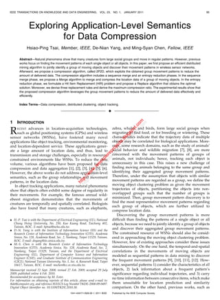 IEEE TRANSACTIONS ON KNOWLEDGE AND DATA ENGINEERING,                    VOL. 23,     NO. 1,    JANUARY 2011                                          95




              Exploring Application-Level Semantics
                      for Data Compression
             Hsiao-Ping Tsai, Member, IEEE, De-Nian Yang, and Ming-Syan Chen, Fellow, IEEE

       Abstract—Natural phenomena show that many creatures form large social groups and move in regular patterns. However, previous
       works focus on finding the movement patterns of each single object or all objects. In this paper, we first propose an efficient distributed
       mining algorithm to jointly identify a group of moving objects and discover their movement patterns in wireless sensor networks.
       Afterward, we propose a compression algorithm, called 2P2D, which exploits the obtained group movement patterns to reduce the
       amount of delivered data. The compression algorithm includes a sequence merge and an entropy reduction phases. In the sequence
       merge phase, we propose a Merge algorithm to merge and compress the location data of a group of moving objects. In the entropy
       reduction phase, we formulate a Hit Item Replacement (HIR) problem and propose a Replace algorithm that obtains the optimal
       solution. Moreover, we devise three replacement rules and derive the maximum compression ratio. The experimental results show that
       the proposed compression algorithm leverages the group movement patterns to reduce the amount of delivered data effectively and
       efficiently.

       Index Terms—Data compression, distributed clustering, object tracking.

                                                                                 Ç




                                                                                          t.c om
1    INTRODUCTION



                                                                                             om
R                                                                                       po t.c
     ECENT  advances in location-acquisition technologies,                           zebra, whales, and birds, form large social groups when
     such as global positioning systems (GPSs) and wireless
                                                                                      gs po
                                                                                     migrating to find food, or for breeding or wintering. These
                                                                                    lo s
                                                                                  .b og

sensor networks (WSNs), have fostered many novel                                     characteristics indicate that the trajectory data of multiple
                                                                                ts .bl



applications like object tracking, environmental monitoring,                         objects may be correlated for biological applications. More-
                                                                              ec ts
                                                                            oj c




and location-dependent service. These applications gener-                            over, some research domains, such as the study of animals’
                                                                          pr oje




ate a large amount of location data, and thus, lead to                               social behavior and wildlife migration [7], [8], are more
                                                                        re r
                                                                      lo rep




transmission and storage challenges, especially in resource-                         concerned with the movement patterns of groups of
                                                                    xp lo




                                                                                     animals, not individuals; hence, tracking each object is
                                                                  ee xp




constrained environments like WSNs. To reduce the data
                                                               .ie ee




volume, various algorithms have been proposed for data                               unnecessary in this case. This raises a new challenge of
                                                              w e




                                                                                     finding moving animals belonging to the same group and
                                                             w .i




compression and data aggregation [1], [2], [3], [4], [5], [6].
                                                            w w




                                                                                     identifying their aggregated group movement patterns.
                                                         :// w




However, the above works do not address application-level
                                                      tp //w




semantics, such as the group relationships and movement                              Therefore, under the assumption that objects with similar
                                                    ht ttp:




patterns, in the location data.                                                      movement patterns are regarded as a group, we define the
                                                     h




   In object tracking applications, many natural phenomena                           moving object clustering problem as given the movement
show that objects often exhibit some degree of regularity in                         trajectories of objects, partitioning the objects into non-
their movements. For example, the famous annual wild-                                overlapped groups such that the number of groups is
ebeest migration demonstrates that the movements of                                  minimized. Then, group movement pattern discovery is to
                                                                                     find the most representative movement patterns regarding
creatures are temporally and spatially correlated. Biologists
                                                                                     each group of objects, which are further utilized to
also have found that many creatures, such as elephants,
                                                                                     compress location data.
                                                                                        Discovering the group movement patterns is more
. H.-P. Tsai is with the Department of Electrical Engineering (EE), National         difficult than finding the patterns of a single object or all
  Chung Hsing University, No. 250, Kuo Kuang Road, Taichung 402,                     objects, because we need to jointly identify a group of objects
  Taiwan, ROC. E-mail: hptsai@nchu.edu.tw.
. D.-N. Yang is with the Institute of Information Science (IIS) and the
                                                                                     and discover their aggregated group movement patterns.
  Research Center of Information Technology Innovation (CITI), Academia              The constrained resource of WSNs should also be consid-
  Sinica, No. 128, Academia Road, Sec. 2, Nankang, Taipei 11529, Taiwan,             ered in approaching the moving object clustering problem.
  ROC. E-mail: dnyang@iis.sinica.edu.tw.                                             However, few of existing approaches consider these issues
. M.-S. Chen is with the Research Center of Information Technology
  Innovation (CITI), Academia Sinica, No. 128, Academia Road, Sec. 2,                simultaneously. On the one hand, the temporal-and-spatial
  Nankang, Taipei 11529, Taiwan, and the Department of Electrical                    correlations in the movements of moving objects are
  Engineering (EE), Department of Computer Science and Information                   modeled as sequential patterns in data mining to discover
  Engineer (CSIE), and Graduate Institute of Communication Engineering
  (GICE), National Taiwan University, No. 1, Sec. 4, Roosevelt Road, Taipei          the frequent movement patterns [9], [10], [11], [12]. How-
  10617, Taiwan, ROC. E-mail: mschen@cc.ee.ntu.edu.tw.                               ever, sequential patterns 1) consider the characteristics of all
Manuscript received 22 Sept. 2008; revised 27 Feb. 2009; accepted 29 July            objects, 2) lack information about a frequent pattern’s
2009; published online 4 Feb. 2010.                                                  significance regarding individual trajectories, and 3) carry
Recommended for acceptance by M. Ester.                                              no time information between consecutive items, which make
For information on obtaining reprints of this article, please send e-mail to:
tkde@computer.org, and reference IEEECS Log Number TKDE-2008-09-0497.                them unsuitable for location prediction and similarity
Digital Object Identifier no. 10.1109/TKDE.2010.30.                                  comparison. On the other hand, previous works, such as
                                               1041-4347/11/$26.00 ß 2011 IEEE       Published by the IEEE Computer Society
 