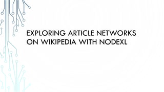 EXPLORING ARTICLE NETWORKS
ON WIKIPEDIA WITH NODEXL
 