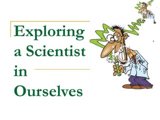 Exploring
a Scientist
in
Ourselves
 