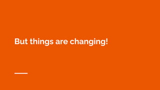 But things are changing!
 