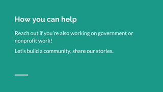 Reach out if you’re also working on government or
nonprofit work!
Let’s build a community, share our stories.
How you can help
 