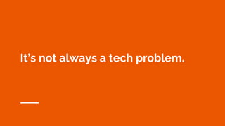 It’s not always a tech problem.
 