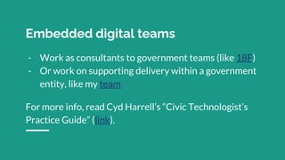 Embedded digital teams
- Work as consultants to government teams (like 18F)
- Or work on supporting delivery within a gove...