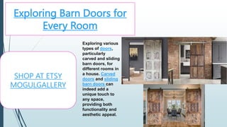 Exploring Barn Doors for
Every Room
SHOP AT ETSY
MOGULGALLERY
Exploring various
types of doors,
particularly
carved and sliding
barn doors, for
different rooms in
a house. Carved
doors and sliding
barn doors can
indeed add a
unique touch to
any space,
providing both
functionality and
aesthetic appeal.
 