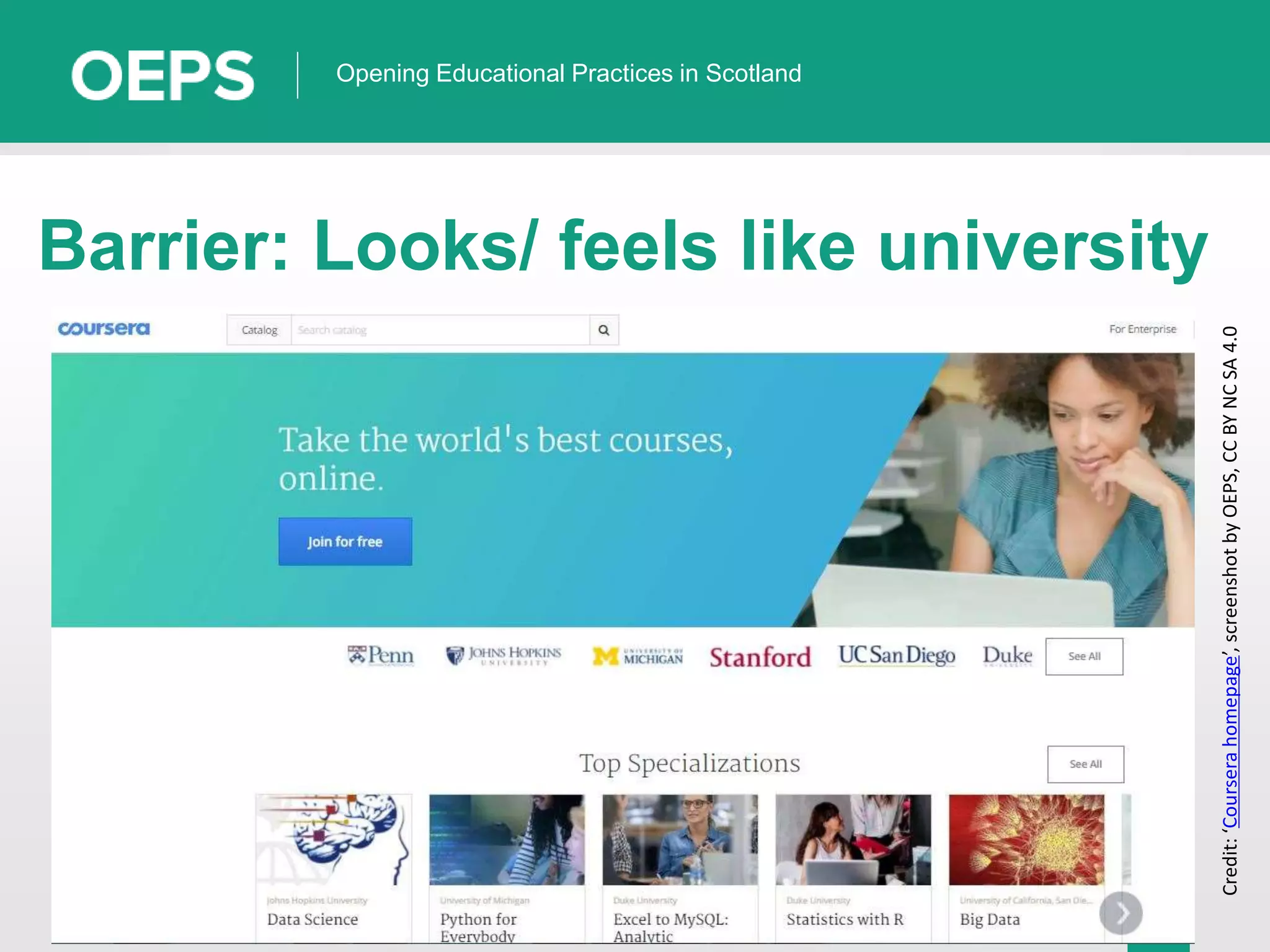 7
Opening Educational Practices in Scotland
Barrier: Looks/ feels like university
Credit:‘Courserahomepage’,screenshotbyOEPS,CCBYNCSA4.0
 