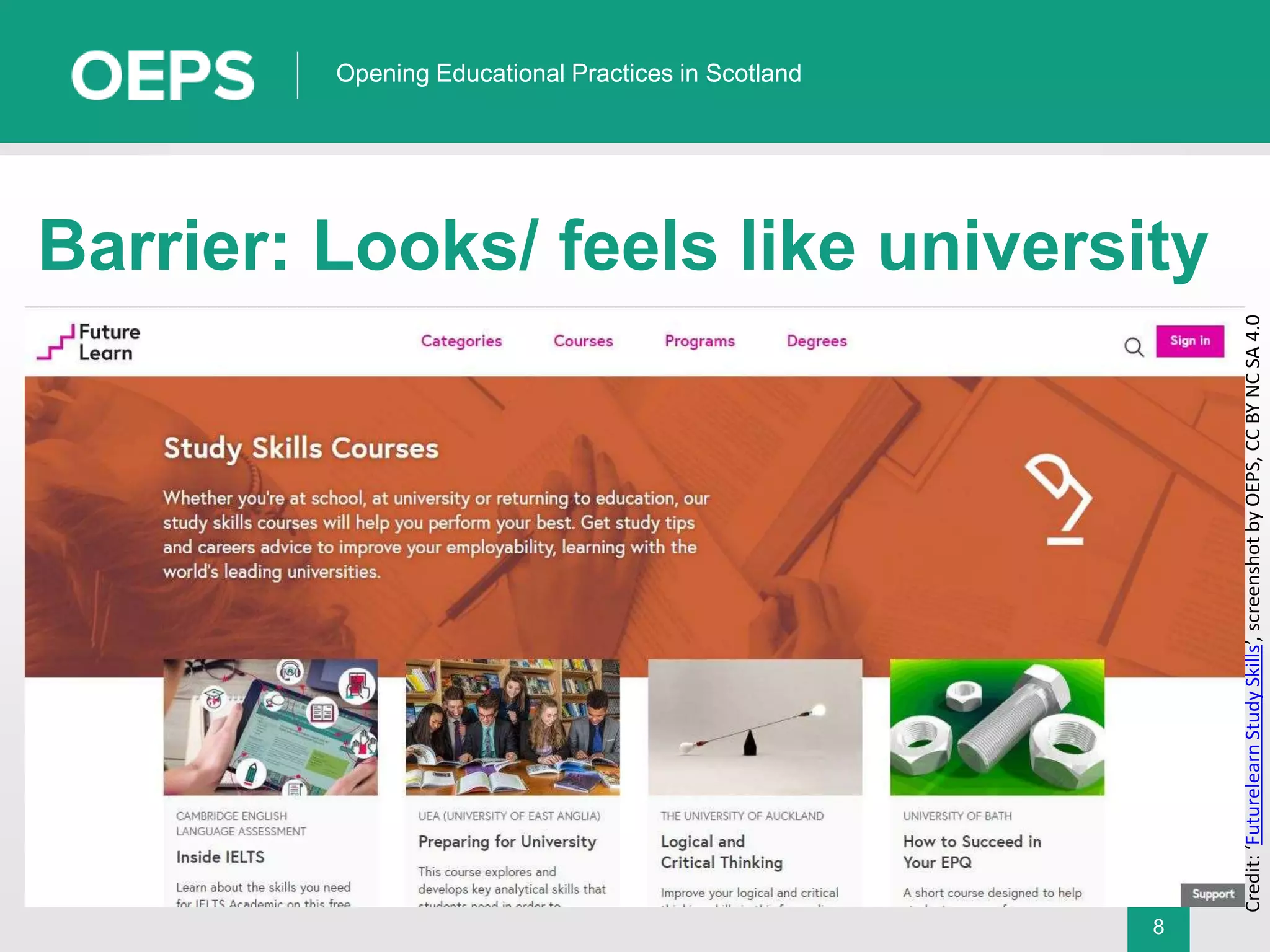 8
Opening Educational Practices in Scotland
Barrier: Looks/ feels like university
Credit:‘FuturelearnStudySkills’,screenshotbyOEPS,CCBYNCSA4.0
 