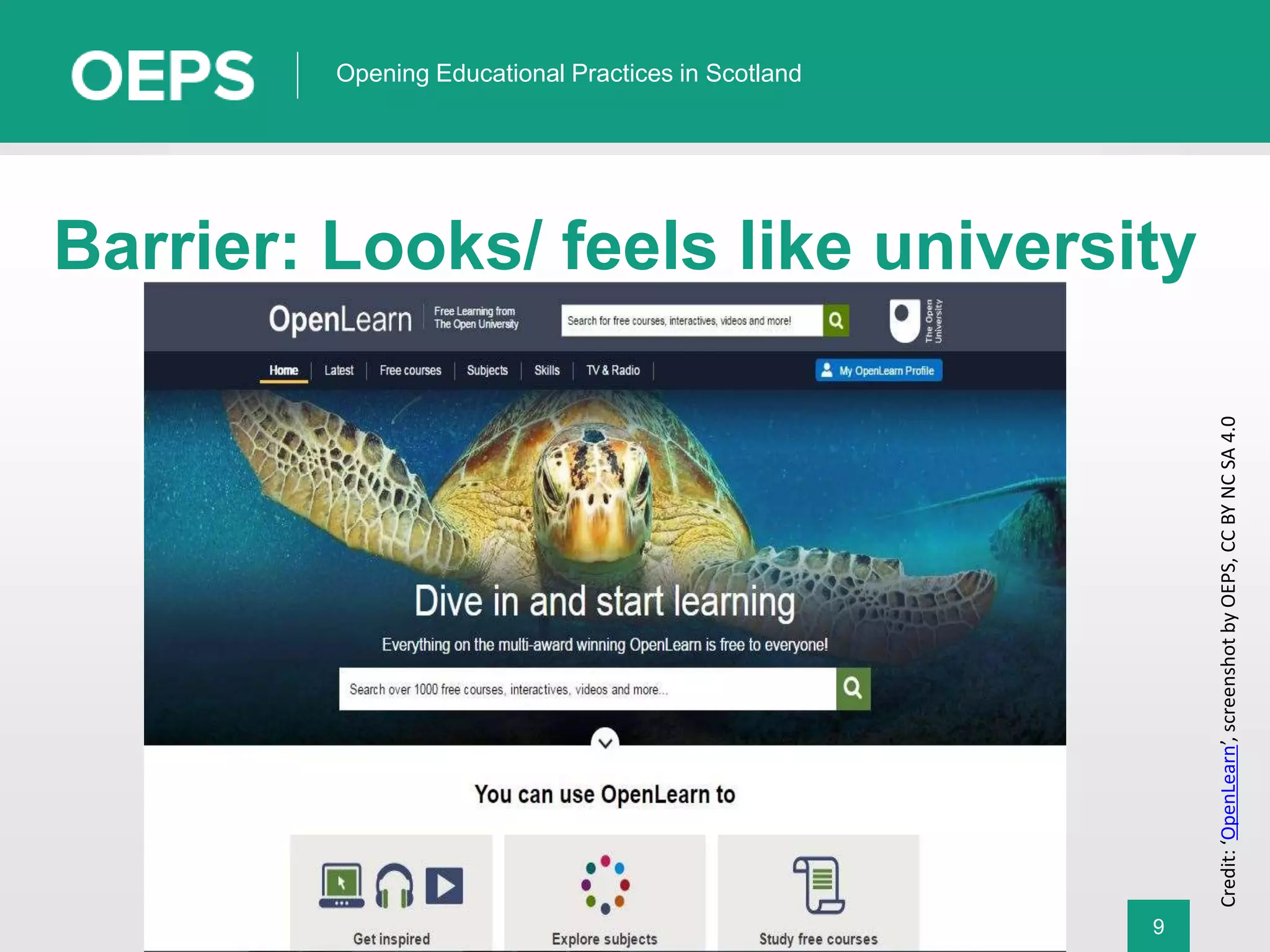 9
Opening Educational Practices in Scotland
Barrier: Looks/ feels like university
Credit:‘OpenLearn’,screenshotbyOEPS,CCBYNCSA4.0
 