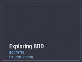 Exploring BDD	 	
BDD WTF?
By John J Nolan.
 