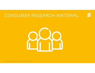 Consumer Research material




Mobile World Congress 2013 | © Ericsson AB 2013 | 2013-02-25 | Page 8
 