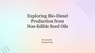 Exploring Bio-Diesel
Production from
Non-Edible Seed Oils
Presented By
Sreeram Uttam
 