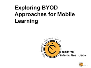 Exploring BYOD
Approaches for Mobile
Learning
 