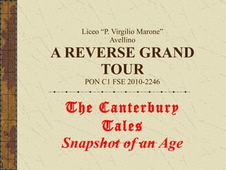 Liceo “P. Virgilio Marone” Avellino A REVERSE GRAND TOUR PON C1 FSE 2010-2246 The Canterbury Tales  Snapshot of an Age  