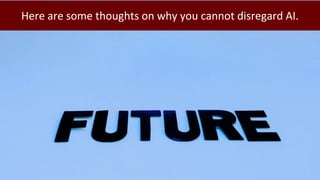 Here are some thoughts on why you cannot disregard AI.
 