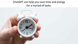 ChatGPT can help you save time and energy
for a myriad of tasks.
 