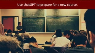 Use chatGPT to prepare for a new course.
 