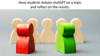 Have students debate chatGPT on a topic
and reflect on the results.
 