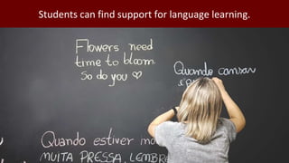 Students can find support for language learning.
 