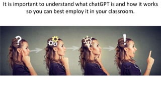It is important to understand what chatGPT is and how it works
so you can best employ it in your classroom.
 