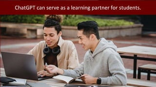 ChatGPT can serve as a learning partner for students.
 