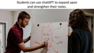 Students can use chatGPT to expand upon
and strengthen their notes.
 
