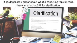 If students are unclear about what a confusing topic means,
they can ask chatGPT for clarification.
 