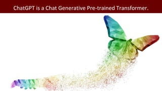 ChatGPT is a Chat Generative Pre-trained Transformer.
 