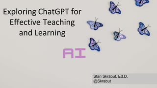 Exploring ChatGPT for
Effective Teaching
and Learning
Stan Skrabut, Ed.D.
@Skrabut
 