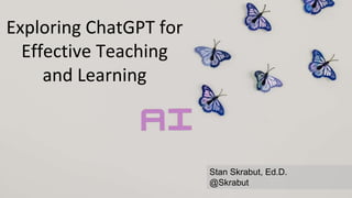 Exploring ChatGPT for
Effective Teaching
and Learning
Stan Skrabut, Ed.D.
@Skrabut
 