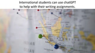 International students can use chatGPT
to help with their writing assignments.
 