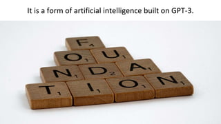 It is a form of artificial intelligence built on GPT-3.
 