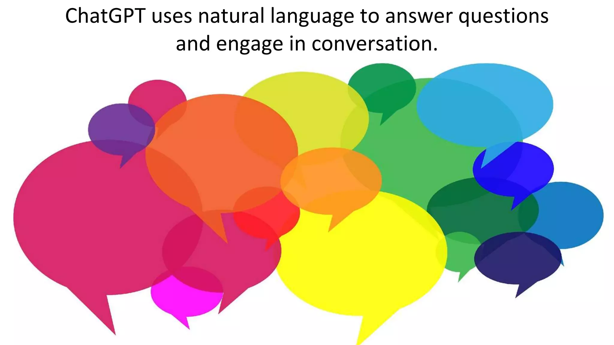 ChatGPT uses natural language to answer questions
and engage in conversation.
 