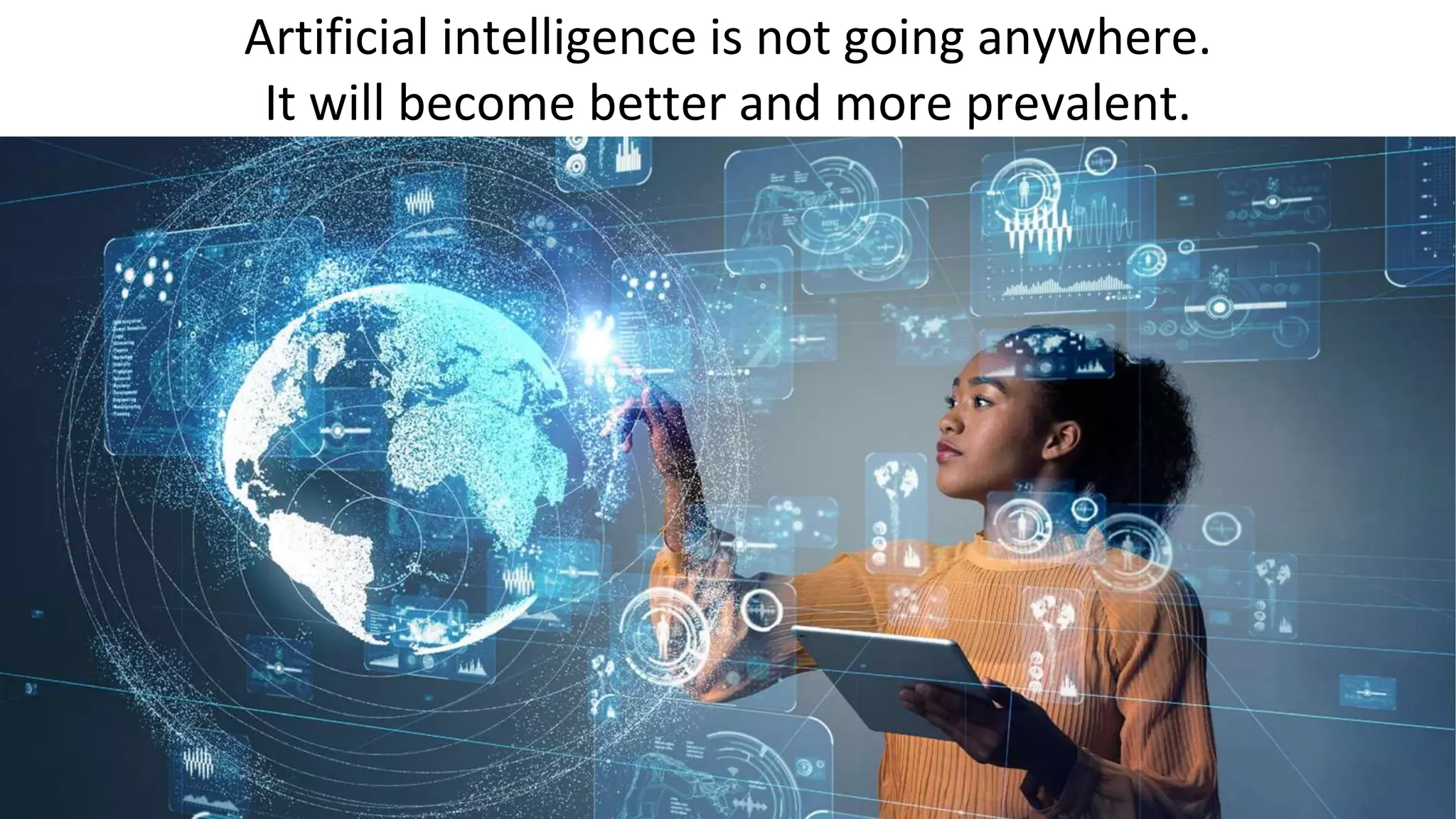 Artificial intelligence is not going anywhere.
It will become better and more prevalent.
 